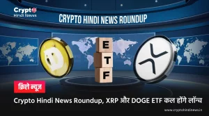 Crypto Hindi News Roundup, XRP और DOGE ETF कल होंगे लॉन्च