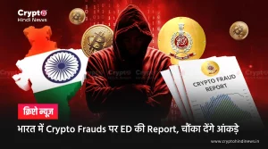 भारत में Crypto Frauds पर ED की Report, चौंका देंगे आंकड़े