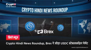 Crypto Hindi News Roundup, Brex ने जोड़ा USDC स्टेबलकॉइन पेमेंट