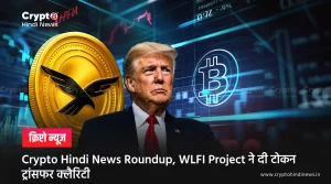 Crypto Hindi News Roundup, WLFI Project ने दी टोकन ट्रांसफर क्लैरिटी